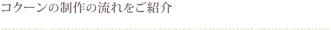 コクーンの制作の流れをご紹介