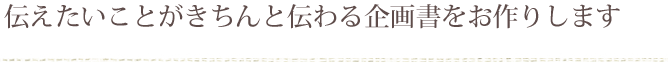 伝えたいことがきちんと伝わる企画書をお作りします