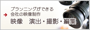 プランニングができる会社の映像制作映像　演出・撮影・編集